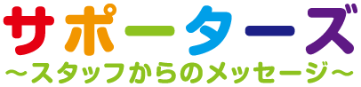 サポーターズ～スタッフからのメッセージ～